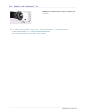 Page 13Downloaded from www.Manualslib.com manuals search engine 2-3Installation and Connection
2-3 Leveling with Adjustable Feet 
 The projector can be adjusted to a height of up to 1.18 inches (30mm, about 12 °) from the reference point.
If
  is set to ,  is adjusted automatically.
If fine tuning is required after auto-adjustment, use .  
Press the PUSH buttons, as shown, to adjust the legs and level 
the projector.  