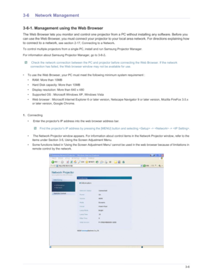 Page 50Downloaded from www.Manualslib.com manuals search engine Using3-6
3-6 Network Management
3-6-1. Management using the Web Browser
The Web Browser lets you monitor and control one projector from a PC without installing any software. Before you 
can use the Web Browser, you must connect your projector to  your local area network. For directions explaining how 
to connect to a network,
 see section 2-17, Connecting to a Network. 
To control multiple projectors from a single PC, install and run Samsung...