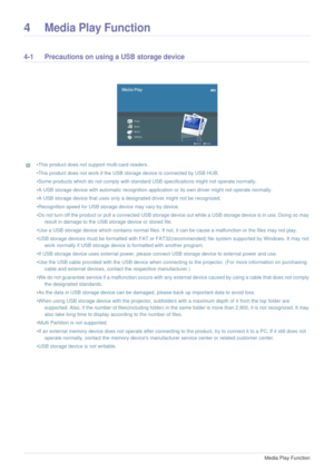 Page 284-1Media Play Function  
4Media Play Function
4-1 Precautions on using a USB storage device 
 •This product does not support multi-card readers. 
•This product does not work if the USB storage device is connected by USB HUB. 
•Some products which do not comply with standard USB specifications might not operate normally. 
•A USB storage device with automatic recognition application or its own driver might not operate normally. 
•A USB storage device that uses only a designated driver might not be...