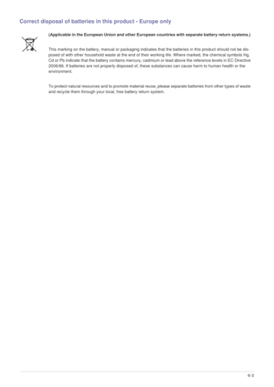 Page 45More Information6-3
Correct disposal of batteries in this product - Europe only
(Applicable in the European Union and other European countries with separate battery return systems.) 
This marking on the battery, manual or packaging indicates that the batteries in this product should not be dis-
posed of with other household waste at the end of their working life. Where marked, the chemical symbols Hg, 
Cd or Pb indicate that the battery contains mercury, cadmium or lead above the reference levels in EC...