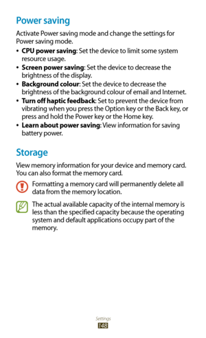 Page 148Settings
148
Power saving
Activate Power saving mode and change the settings for 
Power saving mode.CPU power saving
 
●: Set the device to limit some system 
resource usage.
Screen power saving
 
●: Set the device to decrease the 
brightness of the display.
Background colour
 
●: Set the device to decrease the 
brightness of the background colour of email and Internet.
Turn off haptic feedback
 
●: Set to prevent the device from 
vibrating when you press the Option key or the Back key, or 
press and...