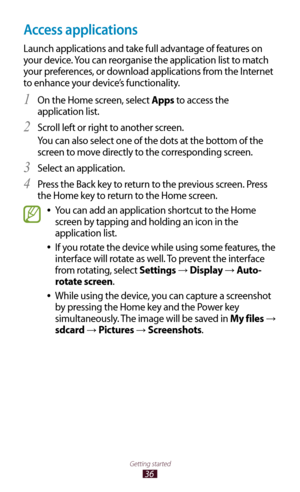 Page 3636
Getting started
Access applications
Launch applications and take full advantage of features on 
your device. You can reorganise the application list to match 
your preferences, or download applications from the Internet 
to enhance your device’s functionality.On the Home screen, select 
1 Apps to access the 
application list.
Scroll left or right to another screen.
2 
You can also select one of the dots at the bottom of the 
screen to move directly to the corresponding screen.
Select an application.
3...