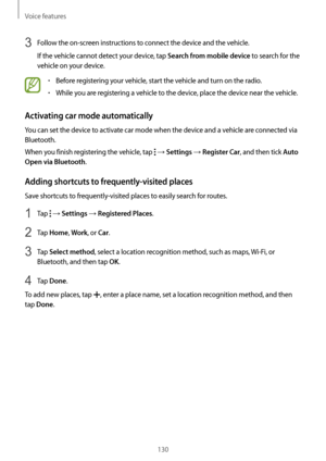 Page 130Voice features
130
3 Follow the on-screen instructions to connect the device and the vehicle.
If the vehicle cannot detect your device, tap 
Search from mobile device to search for the 
vehicle on your device.
•	Before registering your vehicle, start the vehicle and turn on the radio.
•	While you are registering a vehicle to the device, place the device near the vehicle.
Activating car mode automatically
You can set the device to activate car mode when the device and a vehicle are connected via...