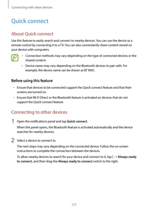 Page 177Connecting with other devices
177
Quick connect
About Quick connect
Use this feature to easily search and connect to nearby devices. You can use the device as a 
remote control by connecting it to a TV. You can also conveniently share content stored on 
your device with computers.
•	Connection methods may vary depending on the type of connected devices or the 
shared content.
•	Device name may vary depending on the Bluetooth devices to pair with. For 
example, the device name can be shown as BT MAC....