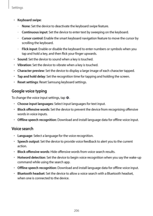 Page 206Settings
206
•	Keyboard swipe:
	–None: Set the device to deactivate the keyboard swipe feature.
	–Continuous input: Set the device to enter text by sweeping on the keyboard.
	–Cursor control: Enable the smart keyboard navigation feature to move the cursor by 
scrolling the keyboard.
	–Flick input: Enable or disable the keyboard to enter numbers or symbols when you 
tap and hold a key, and then flick your finger upwards.
•	Sound: Set the device to sound when a key is touched.
•	Vibration: Set the device...