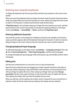 Page 230Accessibility
230
Entering text using the keyboard
To display the keyboard, tap the text input field, and then tap anywhere on the screen twice 
quickly.
When you touch the keyboard with your finger, the device reads aloud the character buttons 
under your finger. When you hear the character you want, release your finger from the screen 
to select it. The character is entered and the device reads the text aloud.
If 
Rapid key input is not activated, release your finger from the character you want, and...