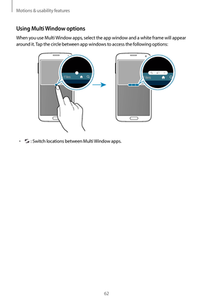 Page 62Motions & usability features
62
Using Multi Window options
When you use Multi Window apps, select the app window and a white frame will appear 
around it. Tap the circle between app windows to access the following options:
•	 : Switch locations between Multi Window apps.     