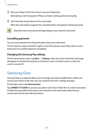 Page 101Applications
101
3 Place your finger on the Home key to scan your fingerprint.
Alternatively, enter the payment PIN you set when setting up the Samsung Pay.
4 Touch the back of your device to the card reader.
When the card reader recognises the card information, the payment will be processed.
Payments may not be processed depending on your network connection.
Cancelling payments
You can cancel payments by visiting the place where you made them.
On the cards list, swipe to the left or right to select the...
