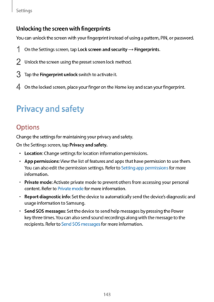 Page 143Settings
143
Unlocking the screen with fingerprints
You can unlock the screen with your fingerprint instead of using a pattern, PIN, or password.
1 On the Settings screen, tap Lock screen and security → Fingerprints.
2 Unlock the screen using the preset screen lock method.
3 Tap the Fingerprint unlock switch to activate it.
4 On the locked screen, place your finger on the Home key and scan your fingerprint.
Privacy and safety
Options
Change the settings for maintaining your privacy and safety.
On the...