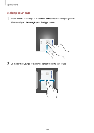 Page 100Applications
100
Making payments
1 Tap and hold a card image at the bottom of the screen and drag it upwards.
Alternatively, tap 
Samsung Pay on the Apps screen.
2 On the cards list, swipe to the left or right and select a card to use.   