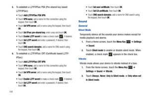 Page 1121085.
To establish a L2TP/IPSec PSK (Pre-shared key based 
L2TP/IPSec):
To u c h  Add L2TP/IPSec PSK VPN. 
To u c h  VPN name, add a name for this connection using the 
keypad, then touch OK.
To u c h  Set VPN server, add a name using the keypad, then touch OK.
To u c h  Set IPsec pre-shared key, enter a key and touch OK.
To u c h  Enable L2TP secret to make a check mark , if desired.
To u c h  Set L2TP secret and enter a password, if desired, then 
touch OK.
To u c h  DNS search domains, add a name for...