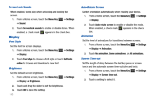 Page 114110
Screen Lock Sounds
When enabled, tones play when unlocking and locking the 
screen.
1.From a Home screen, touch the Menu Key  ➔ Settings 
➔ Sound.
2.Touch Screen lock sounds to enable or disable tones. When 
enabled, a check mark   appears in the check box.
Display
Font Style
Set the font for screen displays.
1.From a Home screen, touch the Menu Key  ➔ Settings 
➔ Display.
2.Touch Font style to choose a font style or touch Get fonts 
online
 to browse and download a new font.
Brightness
Set the...