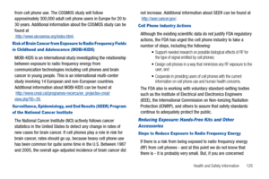 Page 129Health and Safety Information       125
from cell phone use. The COSMOS study will follow 
approximately 300,000 adult cell phone users in Europe for 20 to 
30 years. Additional information about the COSMOS study can be 
found at
 http://www.ukcosmos.org/index.html.
Risk of Brain Cancer from Exposure to Radio Frequency Fields 
in Childhood and Adolescence (MOBI-KIDS)
MOBI-KIDS is an international study investigating the relationship 
between exposure to radio frequency energy from 
communication...