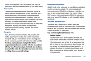 Page 137Health and Safety Information       133
Federal Radio navigation Plan (FRP). Changes may affect the 
performance of location-based technology on your mobile device.
Your Location
Location-based information includes information that can be 
used to determine the approximate location of a mobile device. 
Mobile devices which are connected to a wireless network 
transmit location-based information. Additionally, if you use 
applications that require location-based information (e.g. driving 
directions),...