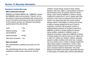 Page 144140
Section 13: Warranty Infor mation
Standard Limited Warranty
What is covered and for how long?
SAMSUNG ELECTRONICS AMERICA, INC. (“SAMSUNG”) warrants 
that SAMSUNG’s devices and accessories (“Products”) are free 
from defects in material and workmanship under normal use and 
service for the period commencing upon the date of purchase by 
the first consumer purchaser and continuing for the following 
specified period of time after that date:
What is not covered?
This Limited Warranty is conditioned...