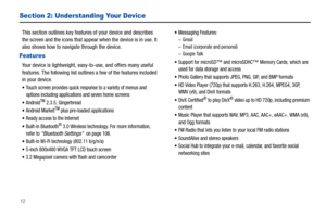 Page 1612
Section 2: Understanding Your Device
This section outlines key features of your device and describes 
the screen and the icons that appear when the device is in use. It 
also shows how to navigate through the device.
Features
Your device is lightweight, easy-to-use, and offers many useful 
features. The following list outlines a few of the features included 
in your device.
Touch screen provides quick response to a variety of menus and 
options including applications and seven home screens
AndroidTM...