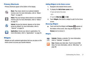 Page 25Understanding Your Device       21
Primar y Shortcuts
Primary Shortcuts appear at the bottom of the display.
Widgets
Widgets are self-contained applications that you can place on the 
Home screen to access your favorite features.
Adding Widgets to the Home screen
1.Navigate to the desired Home screen.
2.To display the Add to Home screen menu:
Touch and hold on the screen.
– or –
To u c h  t h e  Menu Key  ➔ Add.
3.Touch Widgets, then touch a widget to add it to the Home 
screen.
Removing Widgets
Touch...