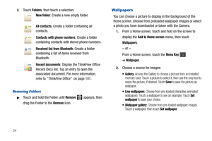 Page 28242.
Touch Folders, then touch a selection:
Removing Fol ders
Touch and hold the Folder until Remove   appears, then 
drag the Folder to the 
Remove icon.
Wallpapers
You can choose a picture to display in the background of the 
Home screen. Choose from preloaded wallpaper images or select 
a photo you have downloaded or taken with the Camera.
1.From a Home screen, touch and hold on the screen to 
display the 
Add to Home screen menu, then touch 
Wallpapers.
– or –
From a Home screen, touch the Menu Key...