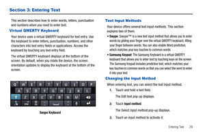 Page 33Entering Text       29
Section 3: Entering Text
This section describes how to enter words, letters, punctuation 
and numbers when you need to enter text.
Vir tual QWERTY Keyboard
Your device uses a virtual QWERTY keyboard for text entry. Use 
the keyboard to enter letters, punctuation, numbers, and other 
characters into text entry fields or applications. Access the 
keyboard by touching any text entry field.
The virtual QWERTY keyboard displays at the bottom of the 
screen. By default, when you rotate...