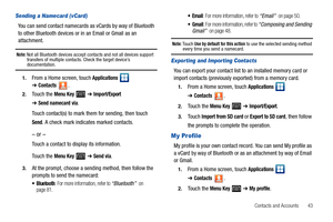 Page 47Contacts and Accounts       43
Sending a Namecard (vCard)
You can send contact namecards as vCards by way of Bluetooth 
to other Bluetooth devices or in an Email or Gmail as an 
attachment.
Note: Not all Bluetooth devices accept contacts and not all devices support 
transfers of multiple contacts. Check the target device’s 
documentation.
1.From a Home screen, touch Applications  ➔Contacts.
2.Touch the Menu Key  ➔ Import/Export 
➔Send namecard via.
Touch contact(s) to mark them for sending, then touch...