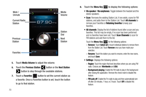 Page 74705.
Touch Media Volume to adjust the volume.
6.Touch the Previous Station   button or the Next Station 
 button to step through the available stations.
7.Touch a Favorites   button to set the current station as 
a favorite. Once a Favorites button is set, touch the button 
to go to that station.
8.Touch the Menu Key  to display the following options:
 / Via earphones: Toggle between the headset and the 
device speakers.
: Removes the existing Station List, if one exists, scans for FM 
stations, and adds...