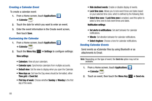 Page 9288
Creating a Calendar Event
To create a calendar event:
1.From a Home screen, touch Applications  
➔Calendar.
2.Touch the date for which you want to enter an event.
3.Enter the event information in the Create event screen, 
then touch 
Save.
Customizing the Calendar
1.From a Home screen, touch Applications  
➔Calendar.
2.Touch the Menu Key   ➔ Settings to configure settings:
View settings

: View all your calendars.
 Calendar sync: Synchronize calendars from multiple accounts.
 Default view: Set the...