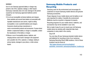 Page 106102
WARNING!
Use of a non-Samsung-approved battery or charger may
present a risk of fire, explosion, leakage, or other hazard
.
Samsungs warranty does not cover damage to the phone
caused by non-Samsung-approved batteries and/or
chargers.
Do not use incompatible cell phone batteries and chargers.
Some websites and second-hand dealers not associated with
reputable manufacturers and carriers, might be selling
incompatible or even counterfeit batteries and chargers.
Consumers should purchase manufacturer...