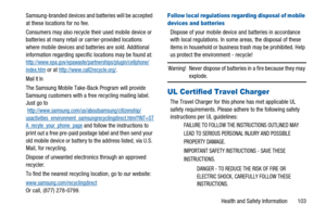 Page 107Health and Safety Information 103 Samsung-branded devices and batteries will be accepted
at these locations for no fee.
Consumers may also recycle their used mobile device or
batteries at many retail or carrier-provided locations
where mobile devices and batteries are sold. Additional
information regarding specific locations may be found at:
http://www.epa.gov/epawaste/partnerships/plugin/cellphone/index.htmor athttp://www.call2recycle.org/.
Mail It In
The Samsung Mobile Take-Back Program will provide...