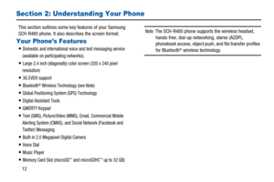 Page 1612
Section 2: Understanding Your Phone
This section outlines some key features of your Samsung
SCH-R480 phone. It also describes the screen format.
Your Phone’s Features
Domestic and international voice and text messaging service
(available on participating networks).
Large 2.4 inch (diagonally) color screen (320 x 240 pixel
resolution)
3G EVDO support
Bluetooth®Wireless Technology (see Note)
Global Positioning System (GPS) Technology
Digital Assistant Tools
QWERTY Keypad
Text (SMS), Picture/Video (MMS),...