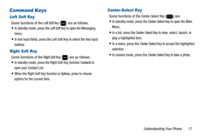 Page 21Understanding Your Phone 17
Command Keys
Left Soft Key
Some functions of theLeft Soft Key( ) are as follows:
In standby mode, press theLeft Soft Key toopen the Messaging
menu.
In text input fields, press the Left Soft Key to select the text input
method.
Right Soft Key
Some functions of theRight Soft Key( ) are as follows:
In standby mode, press the Right Soft Key functionContacts to
open your Contact List.
When the Right Soft Key function isOptions,press to choose
options for the current item....