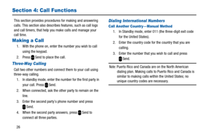 Page 3026
Section 4: Call Functions
This section provides procedures for making and answering
calls. This section also describes features, such as call logs
and call timers, that help you make calls and manage your
call time.
Making a Call
1. With the phone on, enter the number you wish to call
using the keypad.
2. Press
Sendto place the call.
Three-Way Calling
Call two other numbers and connect them to your call using
three-way calling.
1. In standby mode, enter the number for the first party in
your call....