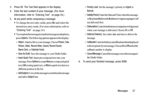 Page 41Messages 37 3. Press
OK. The Text field appears in the display.
4. Enter the text content of your message. (For more
information, refer to “Entering Text” on page 24.)
5. At any point while composing a message:
To change the text entry mode, press Abc and select the 
desired text entry mode. (For more information, refer to 
“Entering Text”  on page 24.) 
To complete the message text and set message send options, 
press 
Options. The following options appear in the display: 
–Attach: Attach a file to your...