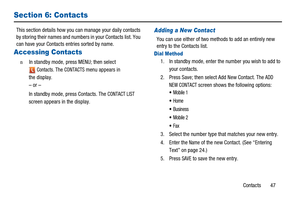 Page 51Contacts 47
Section 6: Contacts
This section details how you can manage your daily contacts
by storing their names and numbers in your Contacts list. You
can have your Contacts entries sorted by name.
Accessing Contacts
n  In standby mode, press MENU; then select
Contacts.TheCONTACTSmenu appears in
the display.
–or–
In standby mode, press Contacts. The
CONTACT LIST
screen appears in the display.
Adding a New Contact
You can use either of two methods to add an entirely new
entry to the Contacts list.
Dial...