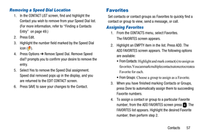 Page 61Contacts 57
Removing a Speed Dial Location
1. In theCONTACT LISTscreen, find and highlight the
Contact you wish to remove from your Speed Dial list.
(For more information, refer to “Finding a Contacts
Entry” on page 49.)
2. Press Edit.
3. Highlight the number field marked by the Speed Dial
icon ( ).
4. Press Options➔
Remove Speed Dial. Remove Speed
dial? prompts you to confirm your desire to remove the
entry.
5. Select Yes to remove the Speed Dial assignment.
Speed dial removed pops up in the display,...