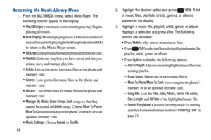 Page 7268
Accessing the Music Library Menu
1. From theMULTIMEDIAmenu, selectMusic Player. The
following options appear in the display:
 Play All Songs (when music is not currently playing): Begins 
playing all music. 
 Now PlayingList (when playing music): Indicates number of 
music files currently playing. Select this option (or press 
Back) 
to return to the Music Player screen.
 AllSongs: Lists all music files on the phone and memory card.
 Playlists: Lists any playlists you have saved and lets you 
create,...