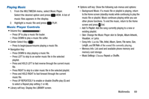 Page 73Multimedia 69
Playing Music
1. From theMULTIMEDIAmenu, selectMusic Player.
Select the desired option and press
VIEW. A list of
music files appears in the display.
2. Highlight a music file and press
PLAY.
Music Player Controls
Volume Key():
–Press UP to play a music file louder.–Press DOWN to play a music file softer.
Center-Select Key():
–Press to begin/pause/resume playing a music file.
Navigation Key:
–Press DOWN to stop playing a music file.–Press LEFT to skip to an earlier music file in the...