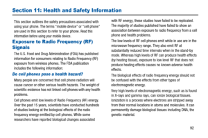 Page 9692
Section 11: Health and Safety Information
This section outlines the safety precautions associated with
using your phone. The terms “mobile device” or “cell phone”
are used in this section to refer to your phone.
Read this
information before using your mobile device.
Exposure to Radio Frequency (RF) 
Signals
The U.S. Food and Drug Administration (FDA) has published
information for consumers relating to Radio Frequency (RF)
exposure from wireless phones. The FDA publication
includes the following...