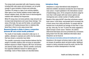 Page 97Health and Safety Information 93 The energy levels associated with radio frequency energy,
including both radio waves and microwaves, are not great
enough to cause ionization of atoms and molecules.
Therefore, RF energy is a type of non-ionizing radiation.
Other types of non-ionizing radiation include visible light,
infrared radiation (heat), and other forms of electromagnetic
radiation with relatively low frequencies.
While RF energy does not ionize particles, large amounts can
increase body...