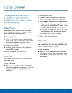 Page 2520 Edge Screen 
 
 
  
 
 
 
 
 
 
Edge Screen 
The Edge screen provides 
a variety of useful tools for 
noti�cations, information feeds, 
and timekeeping. 
Edge Panels 
Edge panels can be used to access apps, tasks, 
and contacts, as well as view news, sports, and 
other information on the Edge screen. 
To view Edge panels: 
►	  When the screen is turned on, swipe the Edge 
panel handle from the edge of the screen to the 
center. Keep swiping to view other panels. 
To con�gure Edge...