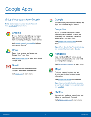 Page 4237 Google Apps 
Google Apps
 
Enjoy these apps from Google. 
Note: Certain apps require a Google Account.  
Visit google.com to learn more. 
Chrome 
Browse the Internet and bring your open 
tabs, bookmarks and address bar data 
from your computer to your mobile device. 
Visit google.com/chrome/mobile to learn 
more about Chrome
™. 
Drive 
Open, view, rename, and share your 
Google Docs™ and �les. 
Visit drive.google.com to learn more about 
Google Drive
™. 
Gmail 
Send and receive email with...