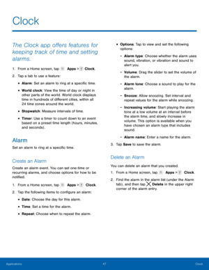 Page 5247 Clock 
  
 
 
 
 
  
 
 
   
 
 
 
 
 
 
   
   
Clock
 
The Clock app o�ers features for 
keeping track of time and setting 
alarms. 
1.  From a Home screen, tap   Apps >  Clock. 
2. Tap a tab t

o use a feature: 
• Alarm: Set an alarm to ring at a speci�c time. 
• World clock: View the time of day or night in 
other parts of the world. World clock displays 
time in hundreds of di�erent cities, within all 
24 time zones around the world. 
• Stopwatch : Measure intervals of...
