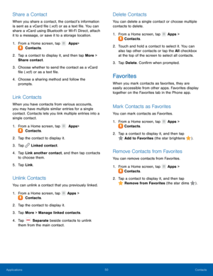 Page 5550 Contacts 
   
 
    
 
 
    
   
 
 
   
 
 
 
Share a Contact 
When you share a contact, the contact’s information 
is sent as a vCard �le (.vcf) or as a text �le. You can 
share a vCard using Bluetooth or Wi-Fi Direct, attach 
it to a message, or save it to a storage location. 
1.  From a Home screen, tap   Apps
  > 
 Contacts. 
2.	  Tap a c

ontact to display it, and then tap More > 
Share contact. 
3.	  Choose whether to send the contact as a vCard 
�le (.vcf) or as a...