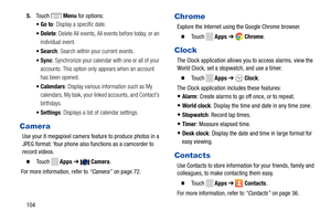 Page 110 
 
      
       
    
   
      
    
 
5. Touch  Menu for options: 
•Go to : Display a specific date. 
•  Delete: Delete All events, All eve nts before today, or an 
individual event. 
•Search : Search within your current events. 
•Sync : Synchronize your calendar with one or all of your 
accounts. This option only appears when an account 
has been opened. 
•  Calendars : Display various information such as My 
calendars, My task, your li nked accounts, and Contact’s 
birthdays. 
•Settings : Displays...