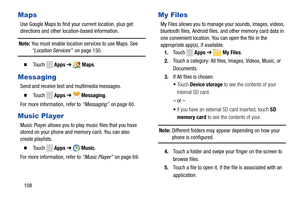 Page 114 
      
    
     
    
 
 
 
  
  
  
 
 
 
Maps 
Use Google Maps to find your current location, plus get   
directions and other loca tion-based information. 
Note: You must enable location services to use Maps. See “Location Services” on page 150. 
� 	To u c h Apps ➔ Maps. 
Messaging 
Send and receive text and multimedia messages. 
� 	To u c h Apps  ➔ Messaging.
 
For more information, refer to   “Messaging”  on page 60.
 
Music Player 
Music Player allows you to play music files that you have...