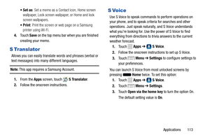 Page 119     
 
   
     
    
       
      
  
       
    
   
•Set as: Set a memo as a Contact icon, Home screen 
wallpaper, Lock screen wallpaper, or Home and lock 
screen wallpapers. 
•Print : Print the screen or web page on a Samsung 
printer using Wi-Fi. 
4.	  Touch  Save on the top menu bar when you are finished 
creating your memo. 
S  Translator 
Allows you can easily translate words and phrases (verbal or 
text messages) into many  different languages. 
Note:  This app requires a Samsung Account. 
1....