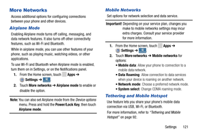 Page 127     
 
  Apps  ➔ 
 
 
 
 
 
 
1. From the Home screen, touch   
Apps ➔ 
Settings ➔
 
2.To u c h   More
 
networks 
➔Mobile networks  for  
options:
• Mobile data : Allow your phon e to connection to a 
mobile data  
network.
• Data Roaming : Allow connection to data services 
when your device is r oaming on another 
 network. 
More Networks 
Access additional options for configuring connections
 
between your phone and other devices.
 
Airplane Mode 
Enabling Airplane mode turn
s off calling, messaging,...