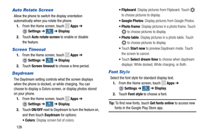 Page 132   
    
   
    
 
    
    
 
 
 
to choose pictures to display.
Photo frame : Display pictures in a photo frame. To uch 
 to choose pictures to display.
 
 
    
 
 
Auto Rotate Screen 
Allow the phone to switch the display orientation 

automatically when you rotate the phone.
  1.  From the Home screen, touch 
Apps  ➔ 
Settings  ➔My deviceMy device ➔ Display . 
2.	  Touch  Auto rotate screen  to enable or disable 

the feature.
 
Screen Timeout 
1.  From the Home screen, touch Apps  ➔ 
Settings  ➔My...