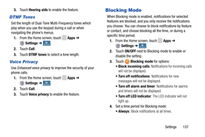 Page 143     
 
   
 
  
    
 
 
   
 
   
   
   
3. Touch  Hearing aids  to enable the feature. 
DTMF Tones 
Set the length of Dual-Tone Multi-Frequency tones which 
play when you use the keypa d during a call or when 
navigating the phone’s menus. 
1.  From the Home screen, touch 
Apps  ➔ 
Settings  ➔ My deviceMy device . 
2.	  Touch  Call. 
3.  To u c h  DTMF tones  to select a tone length. 
Voice Privacy 
Use Enhanced voice privacy  to improve the security of your 
phone calls. 
1.  From the Home screen,...