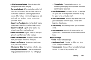 Page 149     
   
   
 
   
 
– - Live Language Update : Automatically update 
with popular new words everyday 
– Personalised data : When enabled, predictive text 
uses personal language da ta you have entered to 
make better predictions. Samsung keyboard can 
collect all the text you ente r, including personal data 
and credit card numbers, in order to give better 
prediction results. 
– Learn from Facebook : Log into Facebook to allow 
your phone to learn from your Facebook postings. 
– Learn from Gmail : Log...