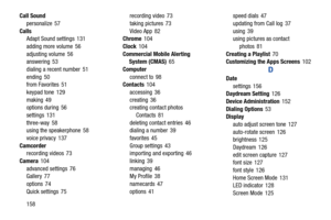 Page 164Call Sound 
personalize 57
 
Calls Adapt Sound settings  131
 
adding more volume 56
 
adjusting volume 56
 answering 53
 
dialing a recent number  51
 
ending 50
 from Favorites  51
 
keypad tone 129
 
making 49
 options during  56
 
settings 131
 
three-way  58
 using the speakerphone  58
 
voice privacy 137
 
Camcorder recording videos  73
 
Camera 104
 
advanced settings  76
 Gallery 77
 
options  74
 
Quick settings  75
 
recording video  73
 
taking pictures  73
 
Video App  82
 Chrome 104
 
Clock...
